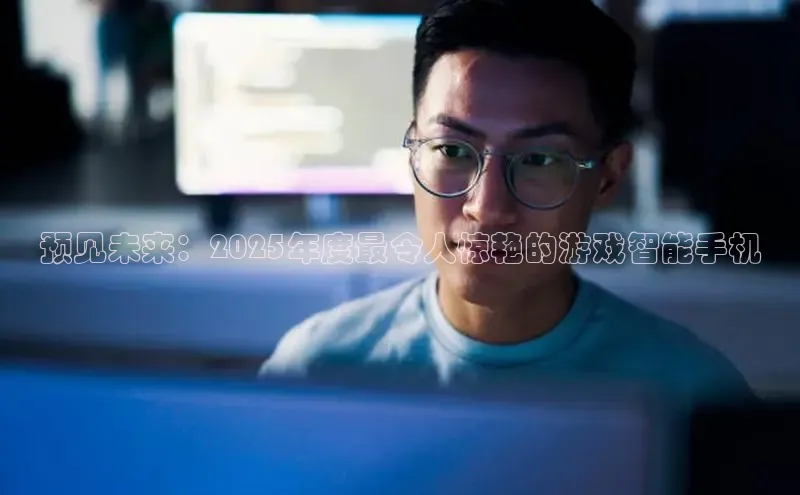 预见未来：2025年度最令人惊艳的游戏智能手机