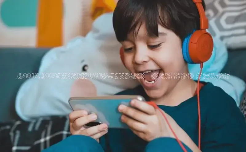 从2012到2025的游戏市场趋势与未来预测：《游戏排行榜》的深入分析