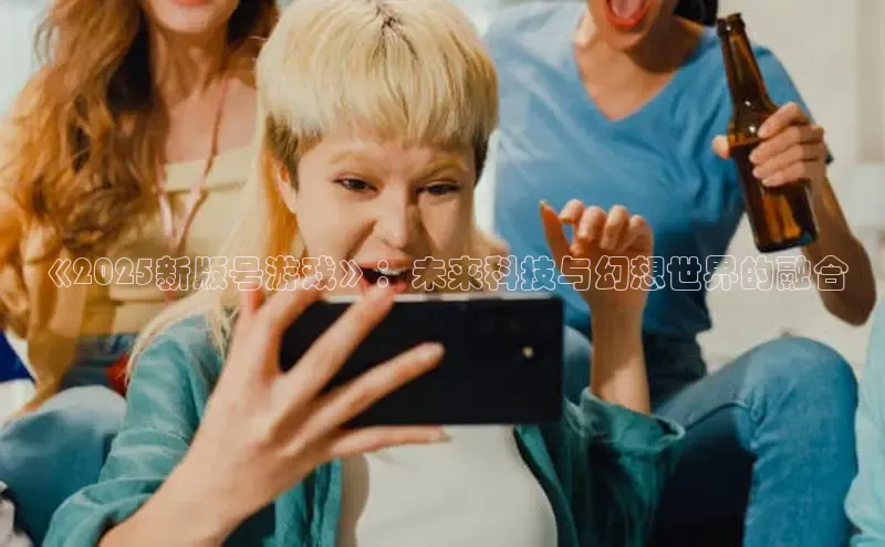 《2025新版号游戏》：未来科技与幻想世界的融合