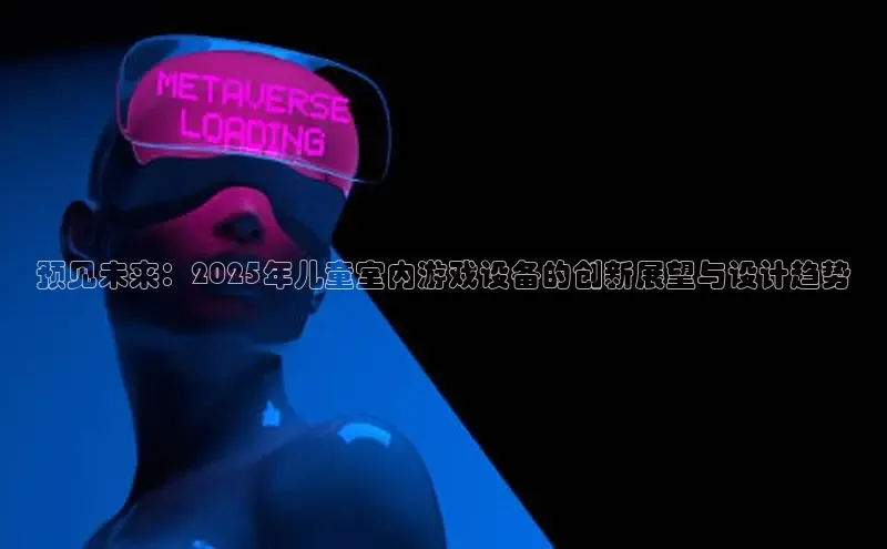 预见未来：2025年儿童室内游戏设备的创新展望与设计趋势
