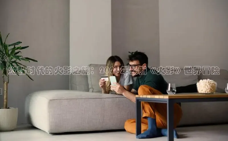 觉醒时代的火影之旅：2025年最新《火影》世界冒险