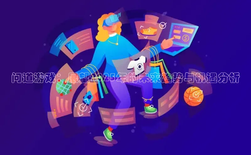 问道游戏：展望2025年的未来趋势与机遇分析